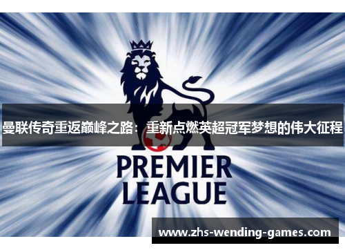 曼联传奇重返巅峰之路:重新点燃英超冠军梦想的伟大征程 曼联传奇重返巅峰之路:重新点燃英超冠军梦想的伟大征程