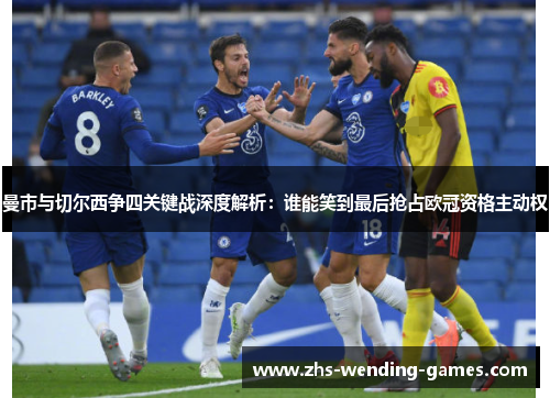 曼市与切尔西争四关键战深度解析:谁能笑到最后抢占欧冠资格主动权 曼市与切尔西争四关键战深度解析:谁能笑到最后抢占欧冠资格主动权