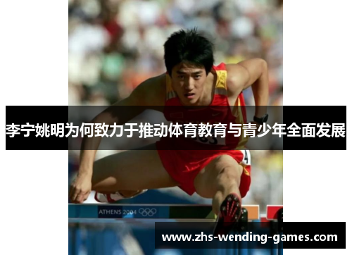 李宁姚明为何致力于推动体育教育与青少年全面发展 李宁姚明为何致力于推动体育教育与青少年全面发展
