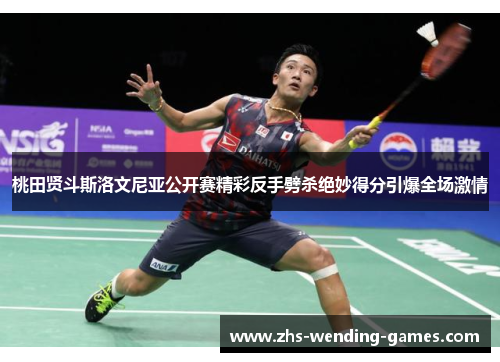 桃田贤斗斯洛文尼亚公开赛精彩反手劈杀绝妙得分引爆全场激情 桃田贤斗斯洛文尼亚公开赛精彩反手劈杀绝妙得分引爆全场激情