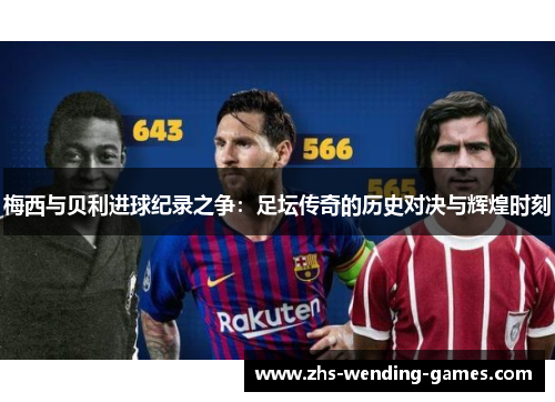 梅西与贝利进球纪录之争:足坛传奇的历史对决与辉煌时刻 梅西与贝利进球纪录之争:足坛传奇的历史对决与辉煌时刻