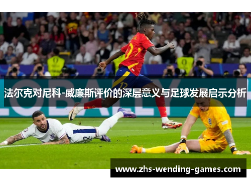 法尔克对尼科-威廉斯评价的深层意义与足球发展启示分析