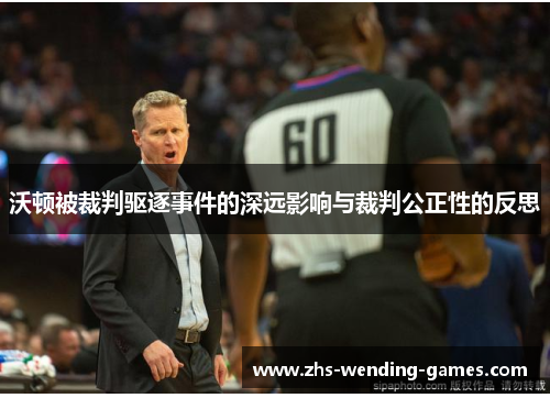 沃顿被裁判驱逐事件的深远影响与裁判公正性的反思