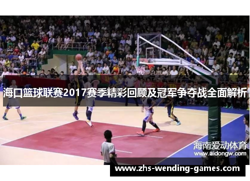海口篮球联赛2017赛季精彩回顾及冠军争夺战全面解析 海口篮球联赛2017赛季精彩回顾及冠军争夺战全面解析