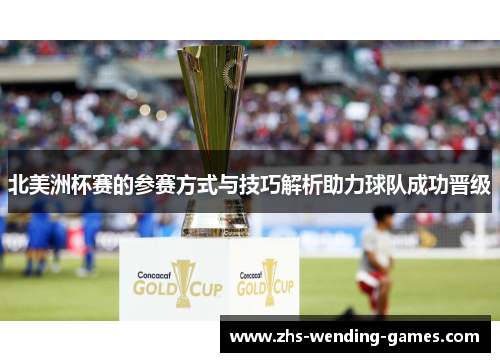 北美洲杯赛的参赛方式与技巧解析助力球队成功晋级 北美洲杯赛的参赛方式与技巧解析助力球队成功晋级
