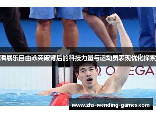 潘展乐自由泳突破背后的科技力量与运动员表现优化探索