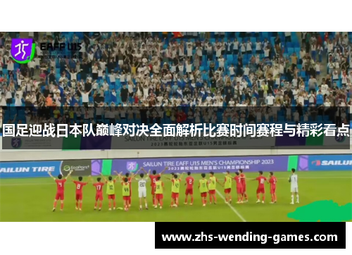 国足迎战日本队巅峰对决全面解析比赛时间赛程与精彩看点