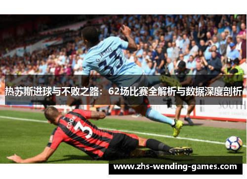 热苏斯进球与不败之路:62场比赛全解析与数据深度剖析 热苏斯进球与不败之路:62场比赛全解析与数据深度剖析