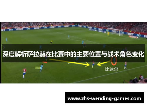 深度解析萨拉赫在比赛中的主要位置与战术角色变化