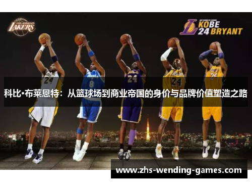 科比·布莱恩特：从篮球场到商业帝国的身价与品牌价值塑造之路