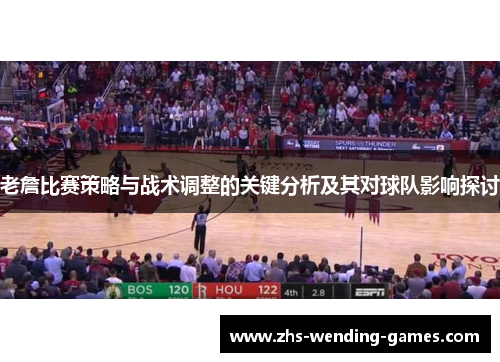 老詹比赛策略与战术调整的关键分析及其对球队影响探讨