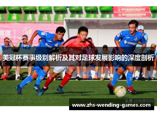 美冠杯赛事级别解析及其对足球发展影响的深度剖析