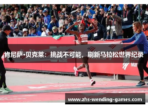 肯尼萨·贝克莱：挑战不可能，刷新马拉松世界纪录