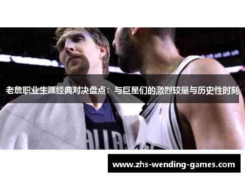 老詹职业生涯经典对决盘点：与巨星们的激烈较量与历史性时刻