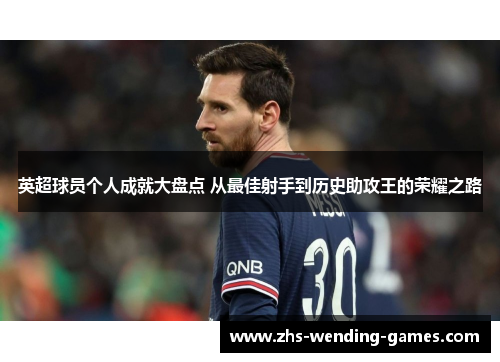 英超球员个人成就大盘点 从最佳射手到历史助攻王的荣耀之路 英超球员个人成就大盘点 从最佳射手到历史助攻王的荣耀之路