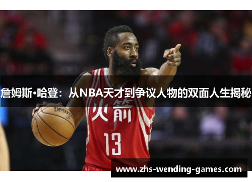 詹姆斯·哈登:从NBA天才到争议人物的双面人生揭秘 詹姆斯·哈登:从NBA天才到争议人物的双面人生揭秘