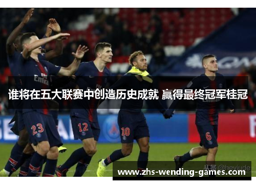 谁将在五大联赛中创造历史成就 赢得最终冠军桂冠