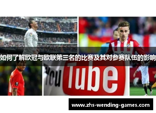 如何了解欧冠与欧联第三名的比赛及其对参赛队伍的影响 如何了解欧冠与欧联第三名的比赛及其对参赛队伍的影响