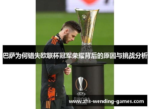 巴萨为何错失欧联杯冠军荣耀背后的原因与挑战分析 巴萨为何错失欧联杯冠军荣耀背后的原因与挑战分析