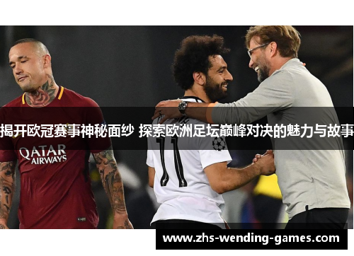 揭开欧冠赛事神秘面纱 探索欧洲足坛巅峰对决的魅力与故事 揭开欧冠赛事神秘面纱 探索欧洲足坛巅峰对决的魅力与故事