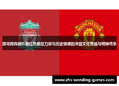探寻阿森纳队徽红色象征力量与历史情感的深层文化意蕴与精神传承 探寻阿森纳队徽红色象征力量与历史情感的深层文化意蕴与精神传承