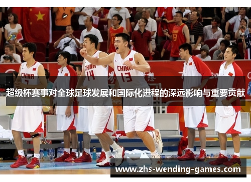 超级杯赛事对全球足球发展和国际化进程的深远影响与重要贡献 超级杯赛事对全球足球发展和国际化进程的深远影响与重要贡献