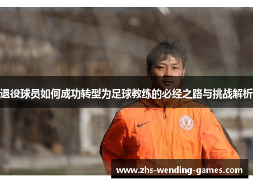 退役球员如何成功转型为足球教练的必经之路与挑战解析 退役球员如何成功转型为足球教练的必经之路与挑战解析