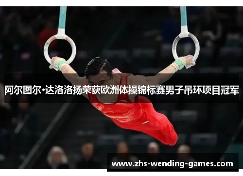 阿尔图尔·达洛洛扬荣获欧洲体操锦标赛男子吊环项目冠军 阿尔图尔·达洛洛扬荣获欧洲体操锦标赛男子吊环项目冠军