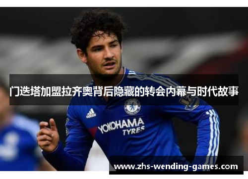 门迭塔加盟拉齐奥背后隐藏的转会内幕与时代故事 门迭塔加盟拉齐奥背后隐藏的转会内幕与时代故事