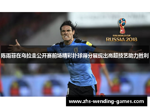 陈雨菲在乌拉圭公开赛前场精彩扑球得分展现出高超技艺助力胜利 陈雨菲在乌拉圭公开赛前场精彩扑球得分展现出高超技艺助力胜利