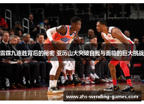 雷霆九连胜背后的秘密 亚历山大突破自我与面临的巨大挑战 雷霆九连胜背后的秘密 亚历山大突破自我与面临的巨大挑战