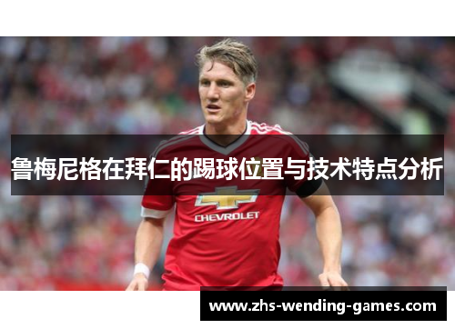 鲁梅尼格在拜仁的踢球位置与技术特点分析