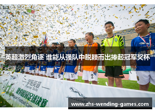 英超激烈角逐 谁能从强队中脱颖而出捧起冠军奖杯