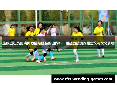 足球运动员的精神力量与社会价值探析:超越竞技的深层意义与文化影响 足球运动员的精神力量与社会价值探析:超越竞技的深层意义与文化影响