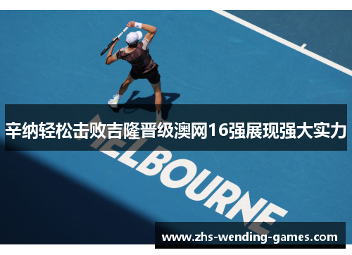 辛纳轻松击败吉隆晋级澳网16强展现强大实力 辛纳轻松击败吉隆晋级澳网16强展现强大实力