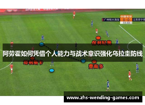 阿劳霍如何凭借个人能力与战术意识强化乌拉圭防线