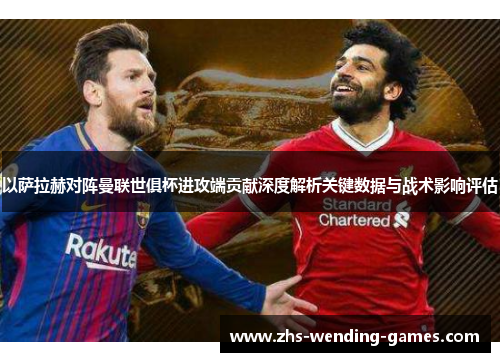 以萨拉赫对阵曼联世俱杯进攻端贡献深度解析关键数据与战术影响评估