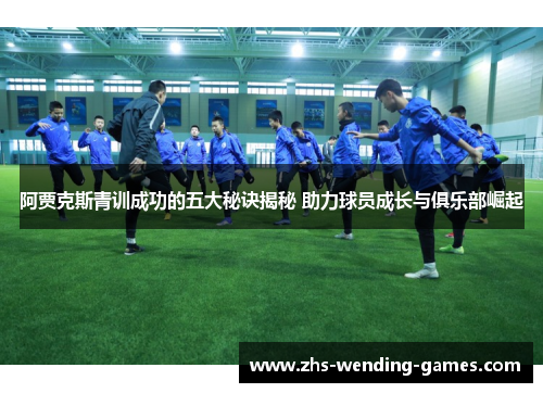 阿贾克斯青训成功的五大秘诀揭秘 助力球员成长与俱乐部崛起