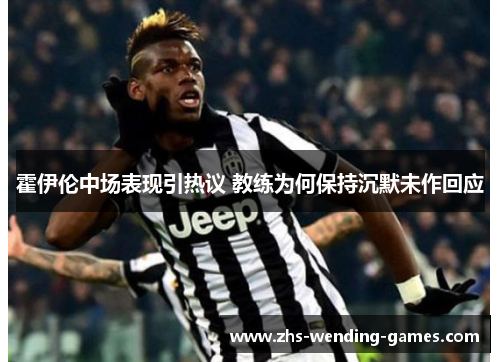 霍伊伦中场表现引热议 教练为何保持沉默未作回应