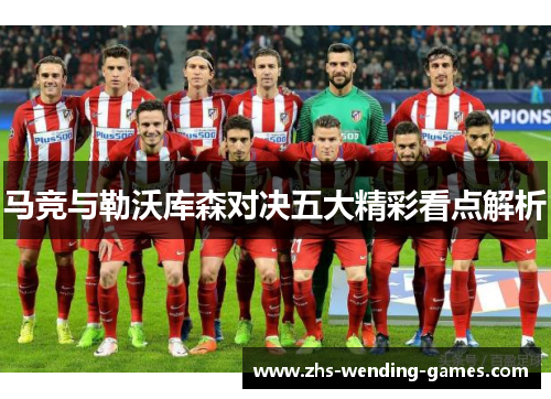 马竞与勒沃库森对决五大精彩看点解析 马竞与勒沃库森对决五大精彩看点解析