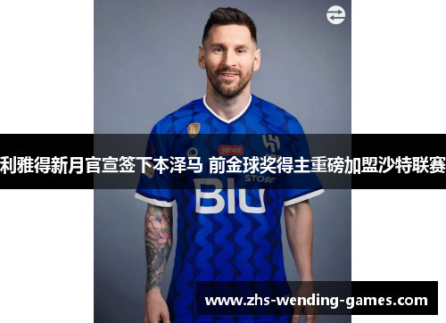 利雅得新月官宣签下本泽马 前金球奖得主重磅加盟沙特联赛