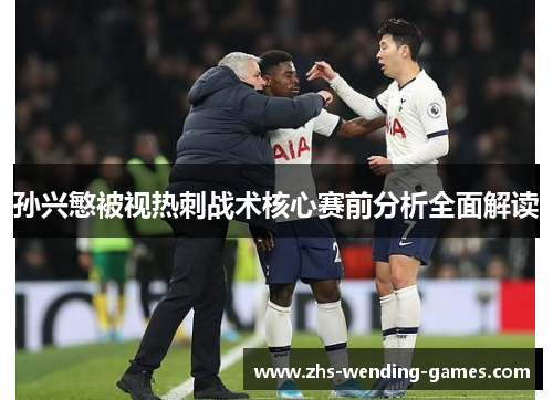 孙兴慜被视热刺战术核心赛前分析全面解读