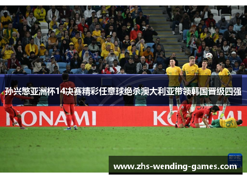 孙兴慜亚洲杯14决赛精彩任意球绝杀澳大利亚带领韩国晋级四强 孙兴慜亚洲杯14决赛精彩任意球绝杀澳大利亚带领韩国晋级四强